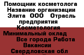 Помощник косметолога › Название организации ­ Элита, ООО › Отрасль предприятия ­ Косметология › Минимальный оклад ­ 25 000 - Все города Работа » Вакансии   . Свердловская обл.,Сухой Лог г.